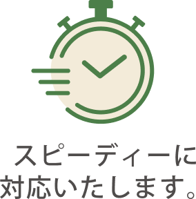 スピーディーに対応いたします。